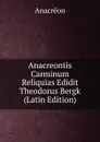 Anacreontis Carminum Reliquias Edidit Theodorus Bergk (Latin Edition) - Anacreon