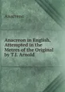 Anacreon in English, Attempted in the Metres of the Original by T.J. Arnold - Anacreon