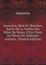 Anacreon, Bion Et Moschus, Suivis De La Veillee Des Fetes De Venus, D.Un Choix De Pieces De Differens Auteurs . (French Edition) - Anacreon