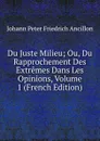Du Juste Milieu; Ou, Du Rapprochement Des Extremes Dans Les Opinions, Volume 1 (French Edition) - Johann Peter Friedrich Ancillon
