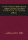 Correspondance Entre Franz Liszt Et Charles Alexandre, Grand-duc De Saxe (French Edition) - Liszt Franz 1811-1886