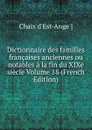 Dictionnaire des familles francaises anciennes ou notables a la fin du XIXe siecle Volume 18 (French Edition) - Chaix d'Est-Ange ]