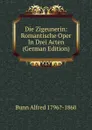 Die Zigeunerin: Romantische Oper In Drei Acten (German Edition) - Bunn Alfred 1796?-1860