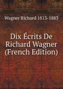 Dix Ecrits De Richard Wagner (French Edition) - Richard Wagner