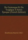 Du Grotesque Et Du Tragique A Notre Epoque (French Edition) - Beaubourg Maurice 1866-