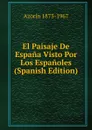 El Paisaje De Espana Visto Por Los Espanoles (Spanish Edition) - Azorín 1873-1967