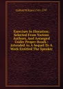 Exercises In Elocution: Selected From Various Authors, And Arranged Under Proper Heads : Intended As A Sequel To A Work Entitled The Speaker - Enfield William 1741-1797