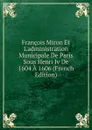 Francois Miron Et L.administration Municipale De Paris Sous Henri Iv De 1604 A 1606 (French Edition) - 