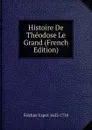 Histoire De Theodose Le Grand (French Edition) - Fléchier Esprit 1632-1710