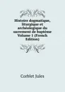 Histoire dogmatique, liturgique et archeologique du sacrement de bapteme Volume 1 (French Edition) - Corblet Jules