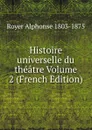 Histoire universelle du theatre Volume 2 (French Edition) - Royer Alphonse 1803-1875