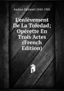 L.enlevement De La Toledad; Operette En Trois Actes (French Edition) - Audran Edmond 1842-1901