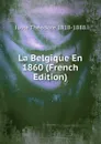 La Belgique En 1860 (French Edition) - Juste Théodore 1818-1888