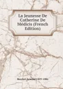 La Jeunesse De Catherine De Medicis (French Edition) - Baschet Armand 1829-1886