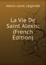 La Vie De Saint Alexis; (French Edition) - Alexis saint. Légende