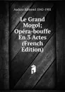 Le Grand Mogol; Opera-bouffe En 3 Actes (French Edition) - Audran Edmond 1842-1901