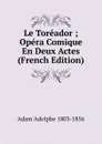 Le Toreador ; Opera Comique En Deux Actes (French Edition) - Adolphe Adam