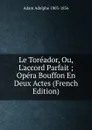 Le Toreador, Ou, L.accord Parfait ; Opera Bouffon En Deux Actes (French Edition) - Adolphe Adam