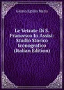 Le Vetrate Di S. Francesco In Assisi: Studio Storico Iconografico (Italian Edition) - Giusto Egidio Maria