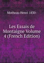 Les Essais de Montaigne Volume 4 (French Edition) - Motheau Henri 1830-