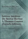 Lettres Inedites De Hector Berlioz A Thomas Gounet (French Edition) - Berlioz Hector 1803-1869