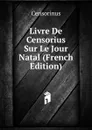 Livre De Censorius Sur Le Jour Natal (French Edition) - Censorinus