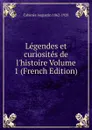 Legendes et curiosites de l.histoire Volume 1 (French Edition) - Cabanès Augustin 1862-1928