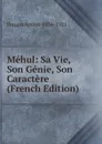 Mehul: Sa Vie, Son Genie, Son Caractere (French Edition) - Pougin Arthur 1834-1921