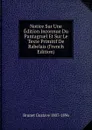 Notice Sur Une Edition Inconnue Du Pantagruel Et Sur Le Texte Primitif De Rabelais (French Edition) - Brunet Gustave 1807-1896