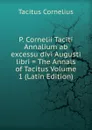 P. Cornelii Taciti Annalium ab excessu divi Augusti libri . The Annals of Tacitus Volume 1 (Latin Edition) - Tacitus Cornelius