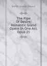 The Pipe Of Desire; Romantic Grand Opera In One Act. Opus 21 - Barton George Edward