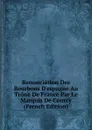 Renonciation Des Bourbons D.espagne Au Trone De France Par Le Marquis De Courcy (French Edition) - 