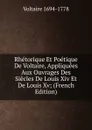 Rhetorique Et Poetique De Voltaire, Appliquees Aux Ouvrages Des Siecles De Louis Xiv Et De Louis Xv; (French Edition) - Voltaire