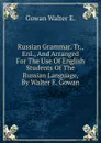 Russian Grammar. Tr., Enl., And Arranged For The Use Of English Students Of The Russian Language, By Walter E. Gowan - Gowan Walter E.