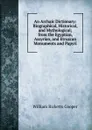 An Archaic Dictionary: Biographical, Historical, and Mythological; from the Egyptian, Assyrian, and Etruscan Monuments and Papyri - William Ricketts Cooper