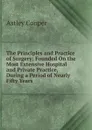 The Principles and Practice of Surgery: Founded On the Most Extensive Hospital and Private Practice, During a Period of Nearly Fifty Years - Astley Cooper