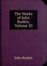 The Works of John Ruskin, Volume 20 - Рескин