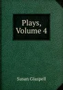 Plays, Volume 4 - Susan Glaspell