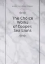 The Choice Works of Cooper: Sea Lions - Cooper James Fenimore