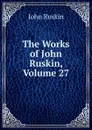The Works of John Ruskin, Volume 27 - Рескин