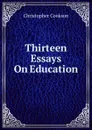 Thirteen Essays On Education - Christopher Cookson