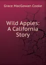 Wild Apples: A California Story - Grace MacGowan Cooke