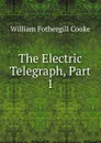 The Electric Telegraph, Part 1 - William Fothergill Cooke