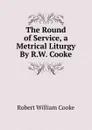 The Round of Service, a Metrical Liturgy By R.W. Cooke. - Robert William Cooke