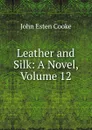 Leather and Silk: A Novel, Volume 12 - John Esten Cooke