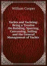 Yachts and Yachting: Being a Treatise On Building, Sparring, Canvassing, Sailing and the General Management of Yachts . - William Cooper