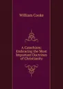 A Catechism: Embracing the Most Important Doctrines of Christianity - William Cooke