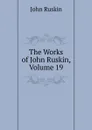 The Works of John Ruskin, Volume 19 - Рескин