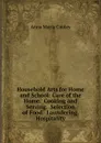 Household Arts for Home and School: Care of the Home.  Cooking and Serving.  Selection of Food.  Laundering.  Hospitality - Anna Maria Cooley