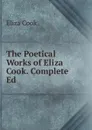 The Poetical Works of Eliza Cook. Complete Ed - Eliza Cook